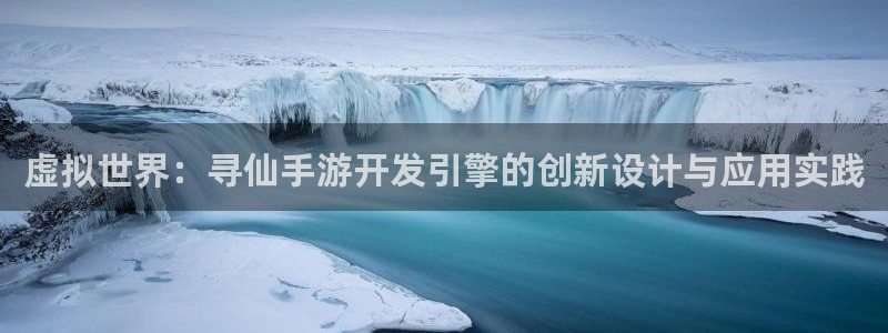 万赢娱乐网址：虚拟世界：寻仙手游开发引擎的创新设计与应用实践