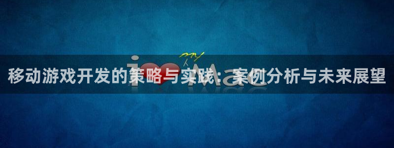 万赢娱乐wy：移动游戏开发的策略与实践：案例分析与未来展望