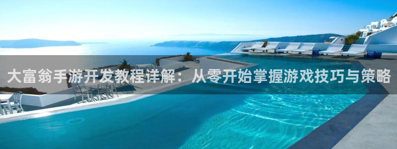 万赢娱乐客服联系方式：大富翁手游开发教程详解：从零开始掌握游