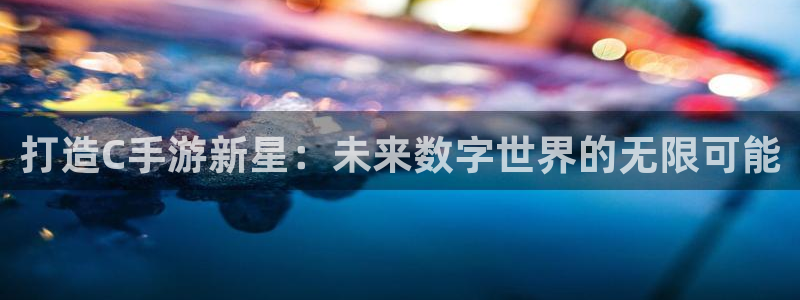万赢娱乐wy：打造C手游新星：未来数字世界的无限可能